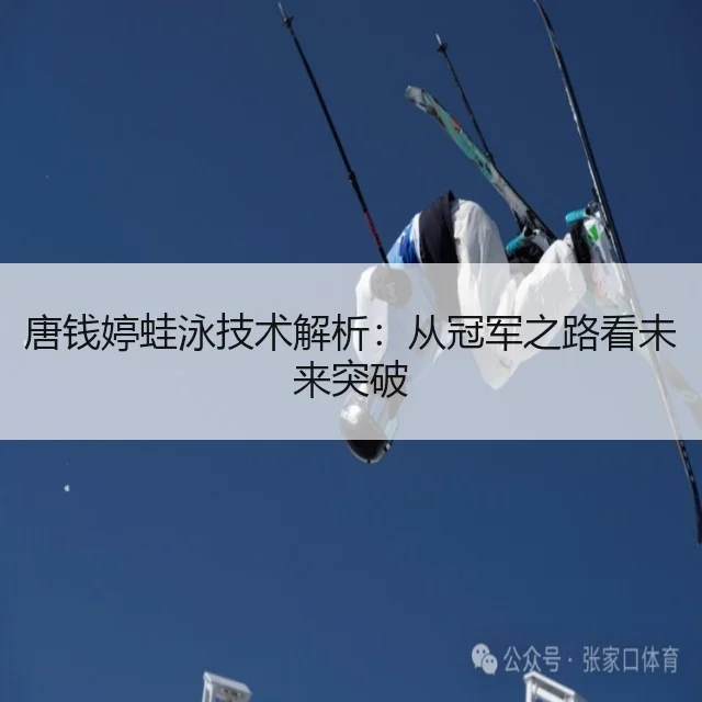 唐钱婷蛙泳技术解析：从冠军之路看未来突破