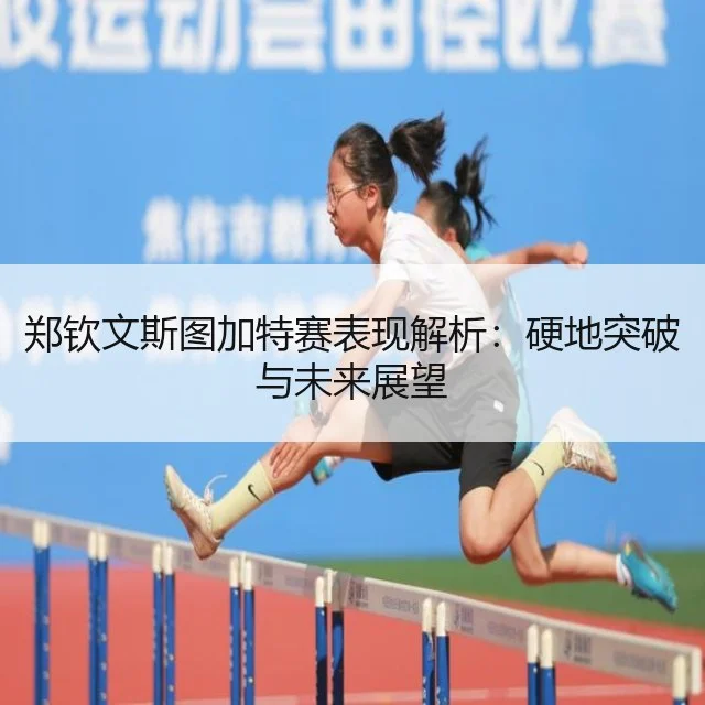 郑钦文斯图加特赛表现解析:硬地突破与未来展望